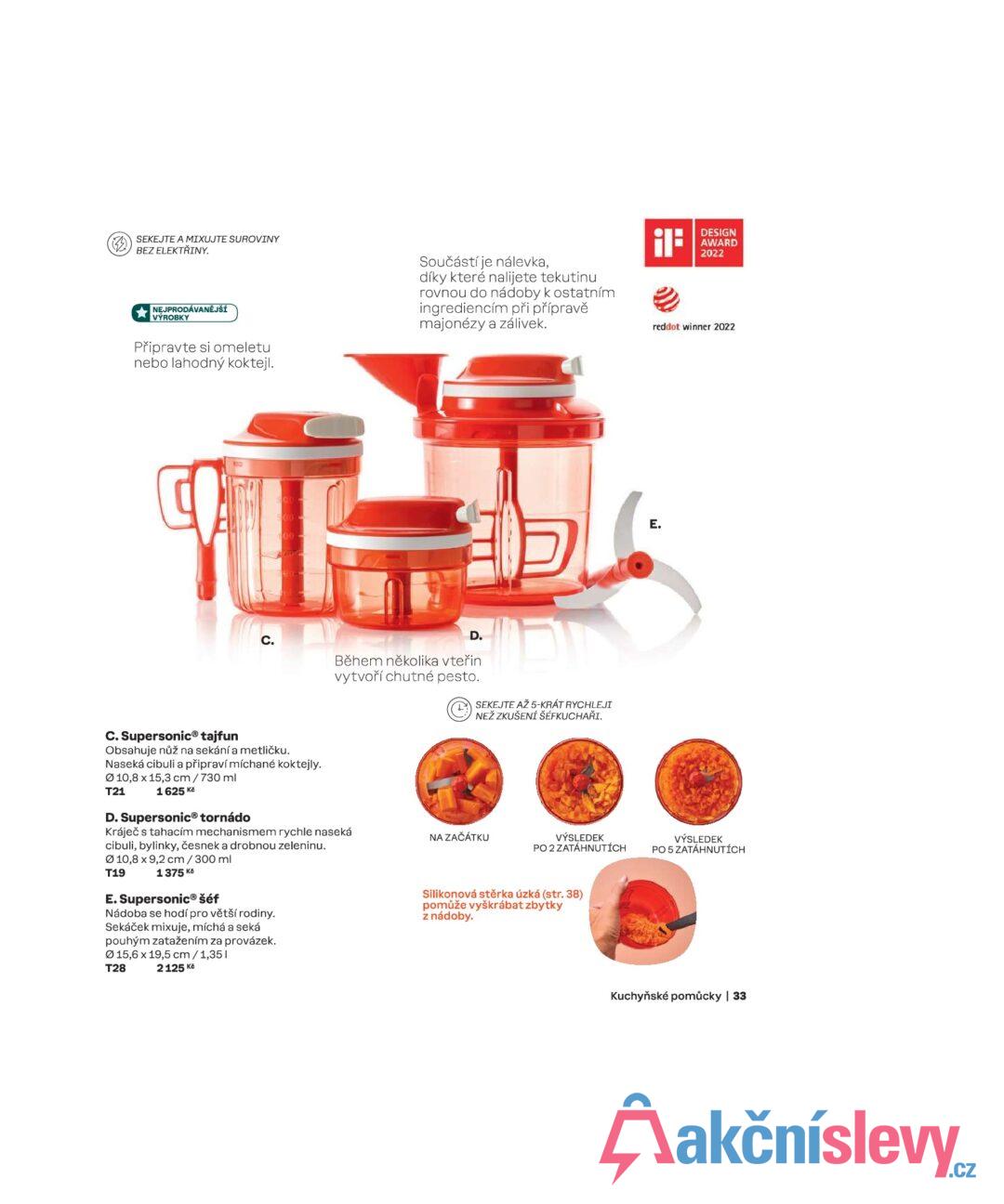 SEKEJTE A MIXUJTE SUROVINY BEZ ELEKTŘINY. NEJPRODÁVANĚJŠÍ VÝROBKY Připravte si omeletu nebo lahodný koktejl. Součástí je nálevka, díky které nalijete tekutinu rovnou do nádoby k ostatním ingrediencím při přípravě majonézy a zálivek. ¡B DESIGN AWARD 2022 reddot winner 2022 C. D. Během několika vteřin vytvoří chutné pesto. SEKEJTE AŽ 5-KRÁT RYCHLEJI NEŽ ZKUŠENÍ ŠÉFKUCHAŘI. C. Supersonic® tajfun Obsahuje nůž na sekání a metličku. Naseká cibuli a připraví míchané koktejly. 0 10,8 x 15,3 cm / 730 ml T21 1625 Kč D. Supersonic® tornádo Kráječ s tahacím mechanismem rychle naseká cibuli, bylinky, česnek a drobnou zeleninu. 010,8 x 9,2 cm / 300 ml T19 1375 Kč E. Supersonic® šéf Nádoba se hodí pro větší rodiny. Sekáček mixuje, míchá a seká pouhým zatažením za provázek. 015,6 x 19,5 cm/1,351 T28 2125 Kč NA ZAČÁTKU VÝSLEDEK PO 2 ZATÁHNUTÍCH Silikonová stěrka úzká (str. 38) pomůže vyškrábat zbytky z nádoby. E. VÝSLEDEK PO 5 ZATÁHNUTÍCH Kuchyňské pomůcky | 33