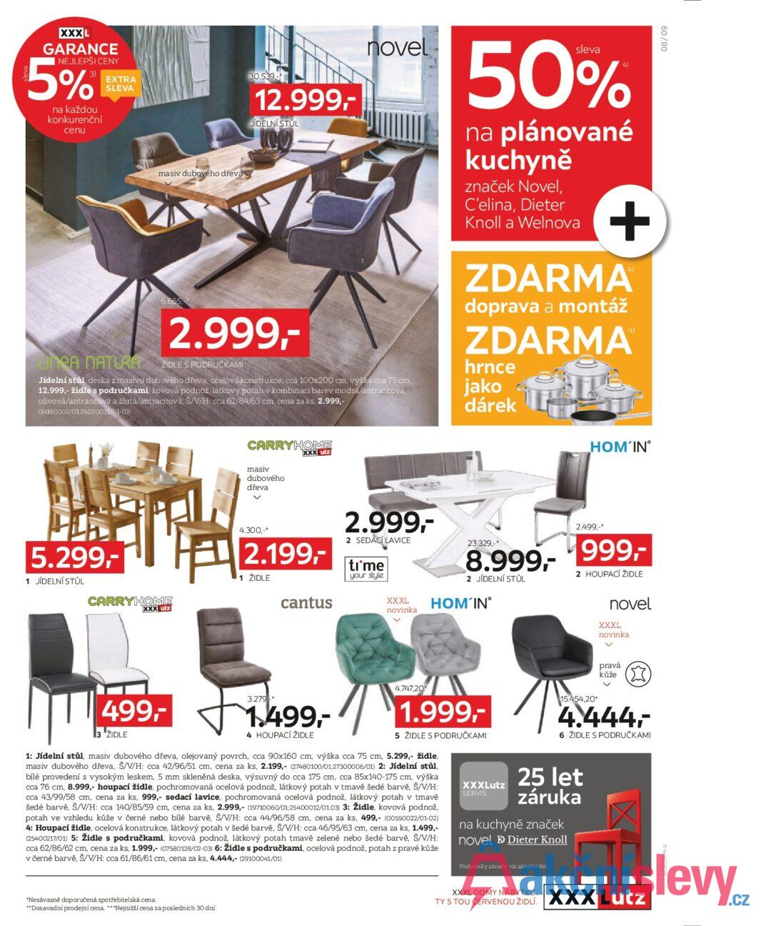 XXXL GARANCE NEJLEPŠI CENY 5% na každou konkurenční cenu EXTRA SLEVA LINEA NATURA masiv dubového dřeva 6.655 30.539- 12.999,- JÍDELNÍ STŮL 2.999,- ŽIDLE S PODRUČKAMI novel Jídelní stůl, deska z masivu dubového dřeva, ocelová konstrukce, cca 100x200 cm, výška cca 75 cm, 12.999,- židle s područkami, kovová podnož, látkový potah v kombinaci barev modrá/antracitová, olivová/antracitová a žlutá/antracitová, Š/V/H: cca 62/84/63 cm, cena za ks, 2.999,- (14160002/01/24030031/01-03) sleva 50% na plánované kuchyně značek Novel, C'elina, Dieter Knoll a Welnova + ZDARMA doprava a montáž ZDARMA hrnce jako 4 dárek 4) 5.299,- 1 JÍDELNÍ STŮL CARRYHOME XXX Lutz CARRYHOME XXXLutz masiv dubového dřeva HOM'IN 4.300,-* 2.199,- 1 ŽIDLE cantus 2.999,- 2 SEDACÍ LAVICE ti me your style XXXL novinka 23.329,- 8.999,- 2 JÍDELNÍ STŮL HOM'IN 2.499,-* 999,- 2 HOUPACÍ ŽIDLE novel XXXL novinka 15.454,20* pravá kůže ✓ 4.444,- 6 ŽIDLE S PODRUČKAMI 499,- 3 *ŽIDLE * 4.747,20* 1.499,- / 1.999,- 4 HOUPACÍ ŽIDLE 5 ŽIDLE S PODRUČKAMI 1: Jídelní stůl, masiv dubového dřeva, olejovaný povrch, cca 90x160 cm, výška cca 75 cm, 5.299,- židle, masiv dubového dřeva, Š/V/H: cca 42/96/51 cm, cena za ks, 2.199,- (27480100/01;27300006/01) 2: Jídelní stůl, bílé provedení s vysokým leskem, 5 mm skleněná deska, výsuvný do cca 175 cm, cca 85x140-175 cm, výška cca 76 cm, 8.999,- houpací židle, pochromovaná ocelová podnož, látkový potah v tmavě šedé barvě, Š/V/H: cca 43/99/58 cm, cena za ks, 999,- sedací lavice, pochromovaná ocelová podnož, látkový potah v tmavě šedé barvě, Š/V/H: cca 140/85/59 cm, cena za ks, 2.999,- (19710060/01;25400012/01,03) 3: Židle, kovová podnož, potah ve vzhledu kůže v černé nebo bílé barvě, Š/V/H: cca 44/96/58 cm, cena za ks, 499,- (00550022/01-02) 4: Houpací židle, ocelová konstrukce, látkový potah v šedé barvě, Š/V/H: cca 46/95/63 cm, cena za ks, 1.499,- (25400217/01) 5: Židle s područkami, kovová podnož, látkový potah tmavě zelené nebo šedé barvě, Š/V/H: cca 62/86/62 cm, cena za ks, 1.999,- (07580128/02-03) 6: Židle s područkami, ocelová podnož, potah z pravé kůže v černé barvě, Š/V/H: cca 61/86/61 cm, cena za ks, 4.444,- (29100041/01) XXXLutz SERVIS 25 let záruka na kuchyně značek novel Dieter Knoll Podmínky záruky viz záruční list. *Nezávazně doporučená spotřebitelská cena. **Dosavadní prodejní cena. ***Nejnižší cena za posledních 30 dní. XXXL DOMY NÁBYTKU. TY S TOU ČERVENOU ŽIDLÍ. XXXLutz LCZ09-4-a 60/80