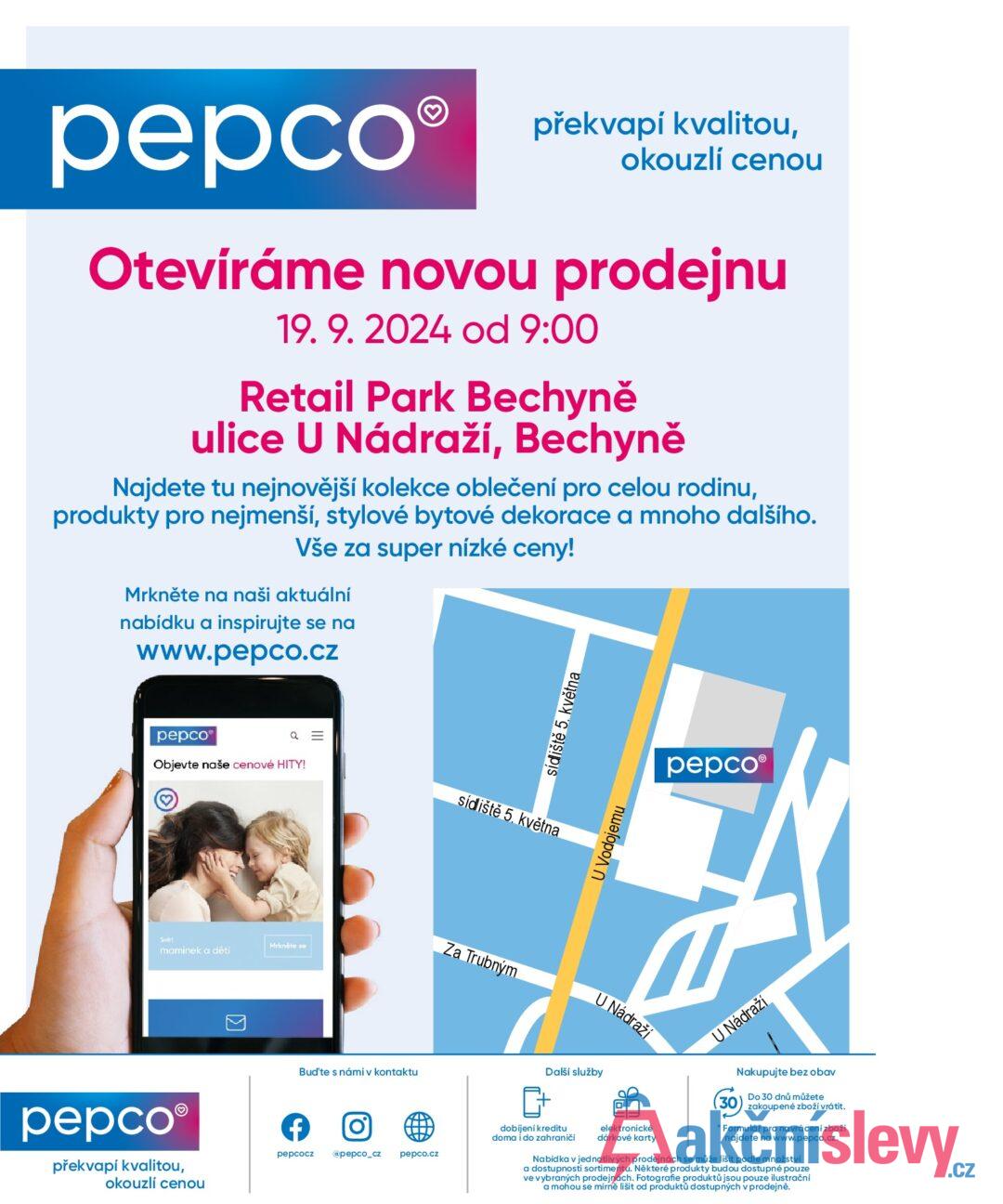 pepco překvapí kvalitou, okouzlí cenou Otevíráme novou prodejnu 19. 9. 2024 od 9:00 Retail Park Bechyně ulice U Nádraží, Bechyně Najdete tu nejnovější kolekce oblečení pro celou rodinu, produkty pro nejmenší, stylové bytové dekorace a mnoho dalšího. Vše za super nízké ceny! Mrkněte na naši aktuální nabídku a inspirujte se na www.pepco.cz pepco Q = Objevte naše cenové HITY! sídliště 5. května sídliště 5. května Svět Mrkněte se maminek a dětí pepco® překvapí kvalitou, okouzlí cenou > Bud'te s námi v kontaktu f 0] pepcocz @pepco_cz pepco.cz U Vodojemu Za Trubným U Nádraží pepco® U Nádraží Další služby dobijeni kreditu doma i do zahraničí elektronické dárkové karty Nakupujte bez obav (30) Do 30 dnů můžete zakoupené zboží vrátit. * Formulář pro navrácení zboží najdete na www.pepco.cz. Nabídka v jednotlivých prodejnách se může lišit podle množství a dostupnosti sortimentu. Některé produkty budou dostupné pouze ve vybraných prodejnách. Fotografie produktů jsou pouze ilustrační a mohou se mírně lišit od produktů dostupných v prodejně.